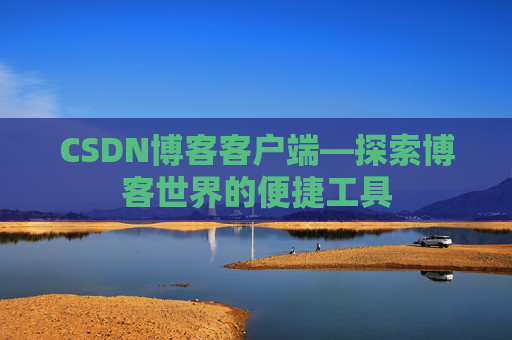 CSDN博客客户端—探索博客世界的便捷工具
