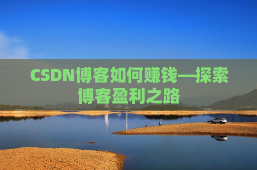 CSDN博客如何赚钱—探索博客盈利之路